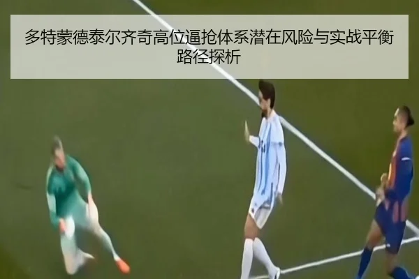 多特蒙德泰尔齐奇高位逼抢体系潜在风险与实战平衡路径探析